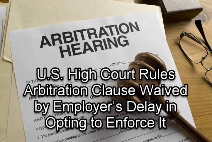 U.S. High Court Rules Arbitration Clause Waived by Employer’s Delay in Opting to Enforce It